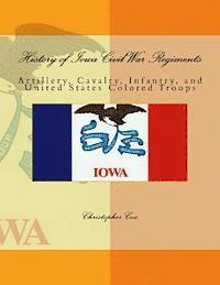 Christopher Cox - History of Iowa Civil War Regiments: Artillery, Cavalry, Infantry, and United States Colored Troops, Häftad