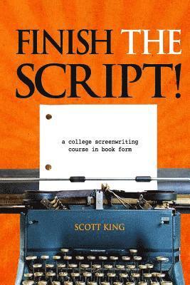 Finish the Script!: A College Screenwriting Course in Book Form 1