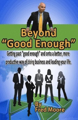 bokomslag Beyond "Good Enough": Getting past "good enough" and onto a better more productive way of doing business and leading your life