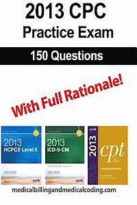 CPC Practice Exam 2013: Includes 150 practice questions, answers with full rationale, exam study guide and the official proctor-to-examinee in 1