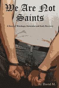 We Are Not Saints: A story of wreckage, surrender and early recovery 1