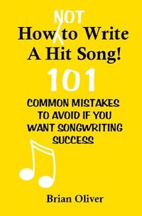 bokomslag How [Not] To Write A Hit Song!: 101 Common Mistakes to Avoid If You Want Songwriting Success