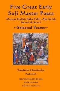 bokomslag Five Great Early Sufi Master Poets: Selected Poems: Mansur Hallaj, Baba Tahir, Abu Sa'id, Ansari & Sana'i