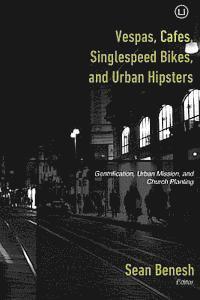 bokomslag Vespas, Cafes, Singlespeed Bikes, and Urban Hipsters: Gentrification, Urban Mission, and Church Planting