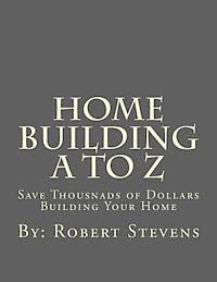 Robert P. Stevens - Home Building A to Z: Save Thousnads of Dollars Building Your Home, Häftad