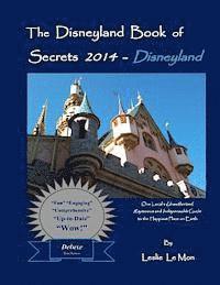 The Disneyland Book of Secrets 2014 - Disneyland: One Local's Unauthorized, Rapturous and Indispensable Guide to the Happiest Place on Earth 1