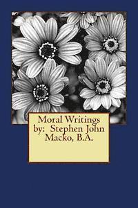 Moral Writings by: Stephen John Macko, B.A. 1