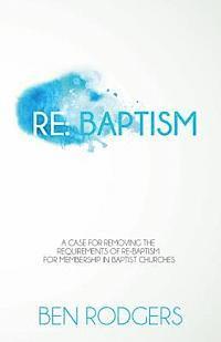 Re: Baptism: A case for removing the requirements of re-baptism for membership in Baptist churches 1