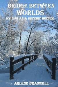 Bridge Between Worlds; My Life As A Psyc 1