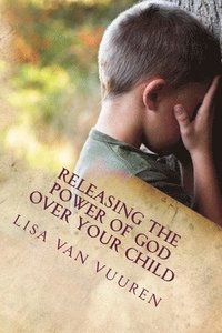 bokomslag Releasing the Power of God Over Your Child: How to Release the Glory of God Over Every Area of Your Child's Life.