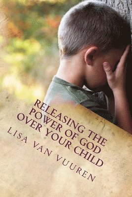 bokomslag Releasing the Power of God Over Your Child: How to Release the Glory of God Over Every Area of Your Child's Life.