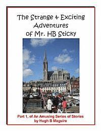 bokomslag The Strange & Exciting Adventures of Mr. HB Sticky, Part 1: Part 1, of An Amusing Series of Stories by Hugh B Maguire