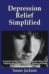 bokomslag Depression Relief Simplified: A Guide To Healing & Management Help for Depression, Anxiety, Anger, Stress and the Body - A Self Help Workbook