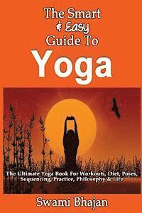 bokomslag The Smart & Easy Guide To Yoga: The Ultimate Yoga Book For Workouts, Diet, Poses, Sequencing, Practice, Philosophy & Life