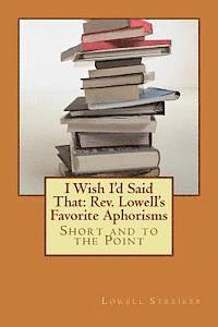 I Wish I'd Said That: Rev. Lowell's Favorite Aphorisms: Short and to the Point 1