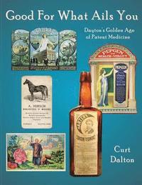 bokomslag Good For What Ails You: Dayton's Golden Age of Patent Medicine