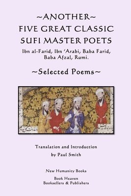 bokomslag Another Five Great Classic Sufi Master Poets: Selected Poems: Ibn al-Farid, Ibn 'Arabi, Baba Farid, Baba Afzal, Rumi.
