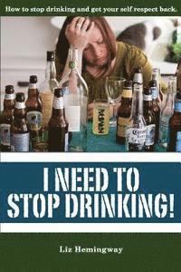 bokomslag I Need to Stop Drinking!: How to stop drinking and get back your self-respect.