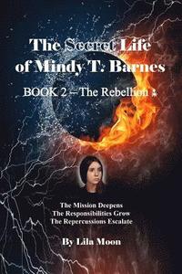 bokomslag The Secret Life of Mindy T. Barnes - BOOK 2 - The Rebellion: The Mission Deepens, the Responsibilities Grow, the Repercussions Escalate