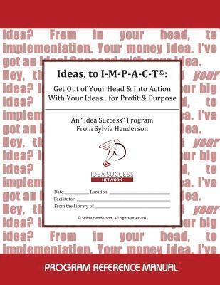 Sylvia Henderson - Ideas, to I-M-P-A-C-T(c): : Get Out of Your Head & Into Action With Your Ideas...for Profit & Purpose, Häftad