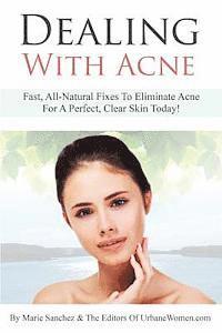 bokomslag Dealing With Acne: Fast, All-Natural Fixes To Eliminate Acne For A Perfect, Clear Skin Today!