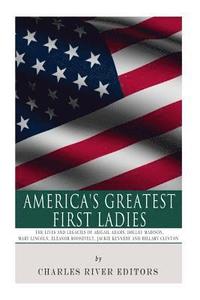 bokomslag America's Greatest First Ladies: The Lives and Legacies of Abigail Adams, Dolley Madison, Mary Lincoln, Eleanor Roosevelt, Jackie Kennedy and Hillary