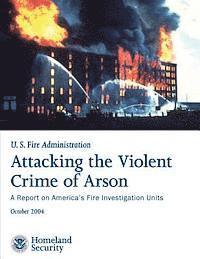 Attacking the Violent Crime of Arson: A Report on America's Fire Investigation Units 1