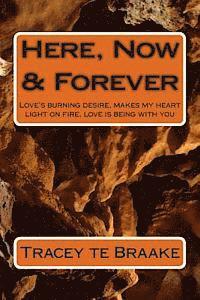 Here, Now & Forever: Love's burning desire, makes my heart light on fire, love is being with you 1