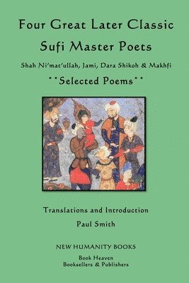 Four Great Later Classic Sufi Master Poets: Selected Poems: Shah Ni'mat'ullah, Jami, Dara Shikoh & Makhfi 1