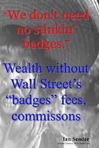 bokomslag "We don't need no stinkin' badges": Wealth without Wall Street's "badges" fees, commissions