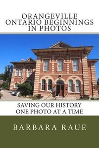 bokomslag Orangeville Ontario Beginnings in Photos: Saving Our History One Photo at a Time