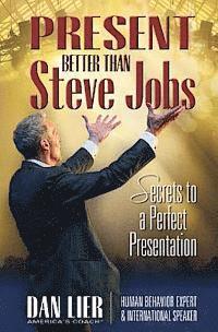 Present BETTER than Steve Jobs!: Secrets to a Perfect Presentation ... from someone who actually does it 1