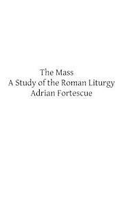 Adrian Fortescue, Brother Hermenegild Tosf - The Mass: A Study of the Roman Liturgy, Häftad
