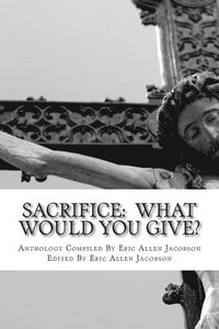 bokomslag Sacrifice: What Would You Give?: An Anthology of Inspirational Essays