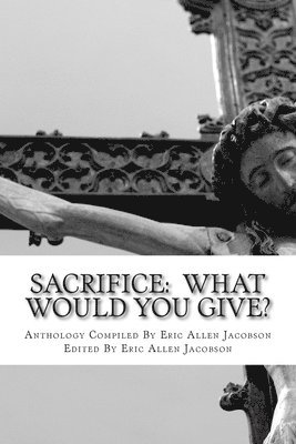 Sacrifice: What Would You Give?: An Anthology of Inspirational Essays 1