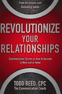 bokomslag Revolutionize Your Relationships: Communication Secrets on How to Succeed at Work and at Home
