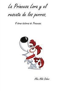 Alex Aldo Dober - La Princesa Lora y el rescate de los perros.: Cuatro historias de princesas de hoy. Cuentos que haran que tu princesa disfrute de unas historias difer, Häftad