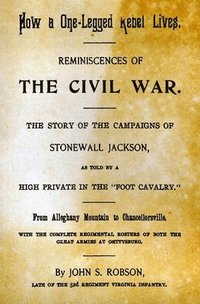 bokomslag How A One-Legged Rebel Lives: Reminiscences Of The Civil War. The Story Of The Campaigns Of Stonewall Jackson As Told By A High Private In The 'Foot