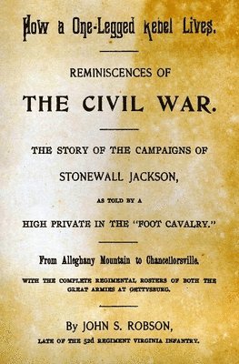 John S. Robson - How A One-Legged Rebel Lives: Reminiscences Of The Civil War. The Story Of The Campaigns Of Stonewall Jackson As Told By A High Private In The "Foot, Häftad