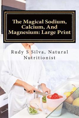 The Magical Sodium, Calcium, And Magnesium: Large Print: Create A Powerful Alkaline Body Using These Minerals 1