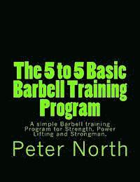 bokomslag The 5 to 5 Basic Barbell Training Program: A simple Barbell training Program for Strength, Power Lifting and Strongman.