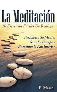 bokomslag La Meditacion: 10 Ejercicios Faciles De Realizar: Fortalezca Su Mente, Sane Su Cuerpo y Encuentre la Paz Interior