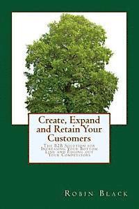 bokomslag Create, Expand and Retain Your Customers: The B2B Solution for Increasing Your Bottom Line and Edging out Your Competitors