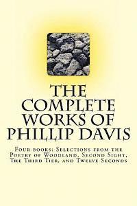 bokomslag The Complete works of Phillip Davis: Includes Selections from the Poetry of Woodland, Second Sight, The Third Tier, and Twelve Seconds