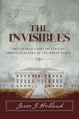 Invisibles: The Untold Story of African American Slaves in the White House
