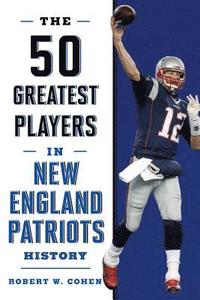 bokomslag The 50 Greatest Players in New England Patriots History