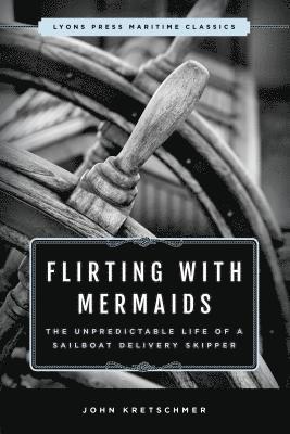 Flirting with Mermaids: The Unpredictable Life of a Sailboat Delivery Skipper 1