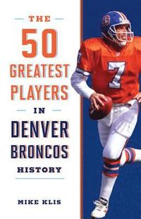 bokomslag The 50 Greatest Players in Denver Broncos History