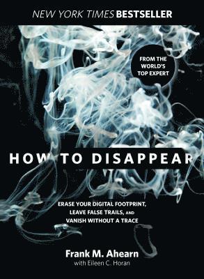 bokomslag How to Disappear: Erase Your Digital Footprint, Leave False Trails, and Vanish Without a Trace