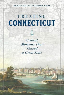 Walter W. Woodward - Creating Connecticut, Inbunden